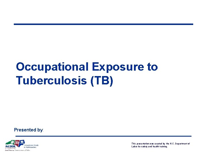 Occupational Exposure to Tuberculosis (TB) Presented by: This presentation was created by the N.