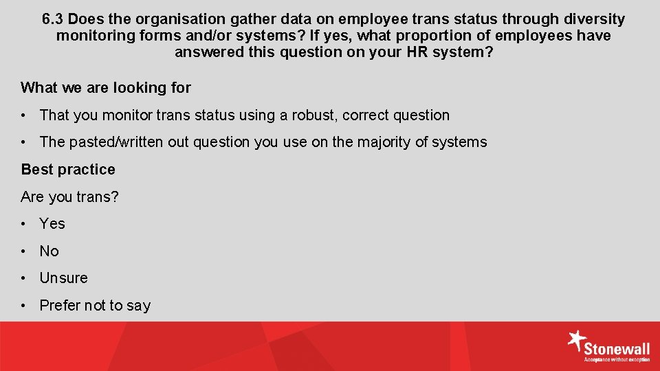 6. 3 Does the organisation gather data on employee trans status through diversity monitoring