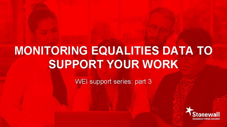 MONITORING EQUALITIES DATA TO SUPPORT YOUR WORK WEI support series: part 3 