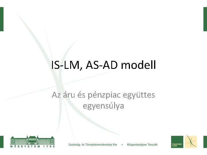 IS-LM, AS-AD modell Az áru és pénzpiac együttes egyensúlya 