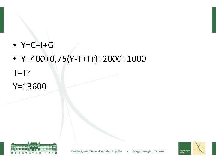  • Y=C+I+G • Y=400+0, 75(Y-T+Tr)+2000+1000 T=Tr Y=13600 