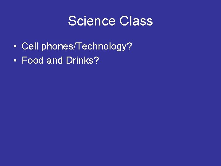 Science Class • Cell phones/Technology? • Food and Drinks? 