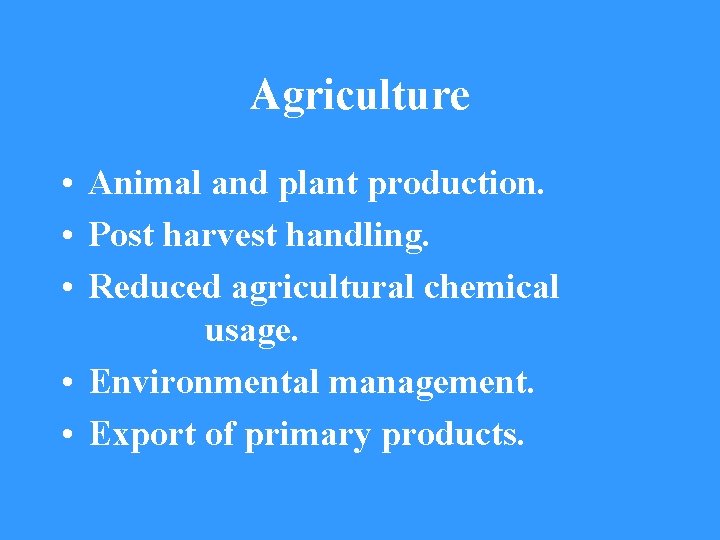 Agriculture • Animal and plant production. • Post harvest handling. • Reduced agricultural chemical