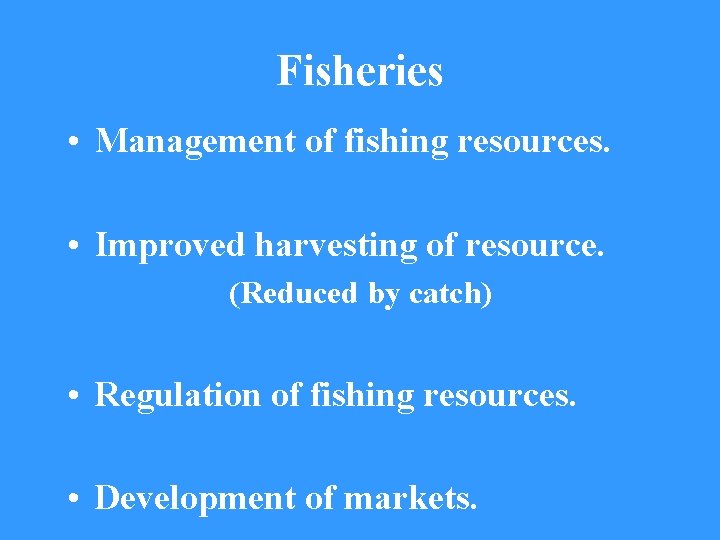 Fisheries • Management of fishing resources. • Improved harvesting of resource. (Reduced by catch)