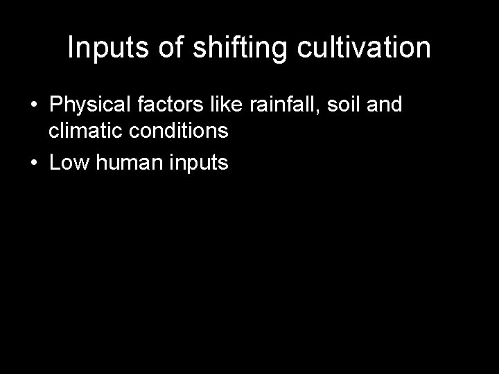 Inputs of shifting cultivation • Physical factors like rainfall, soil and climatic conditions •