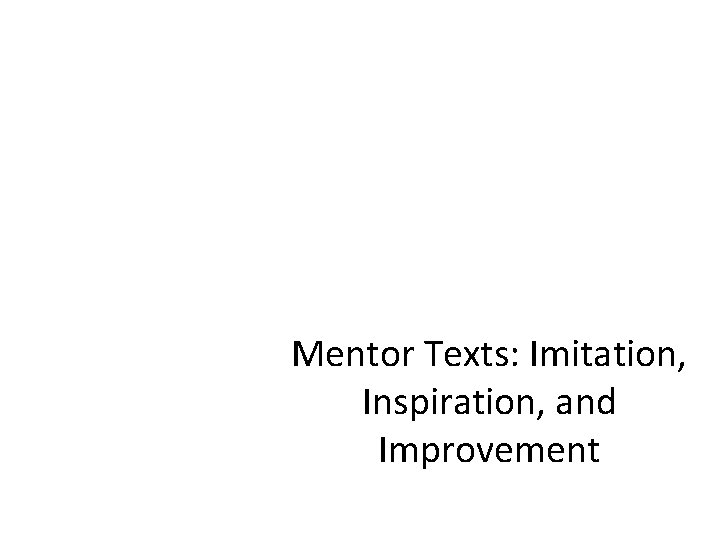 Mentor Texts: Imitation, Inspiration, and Improvement 