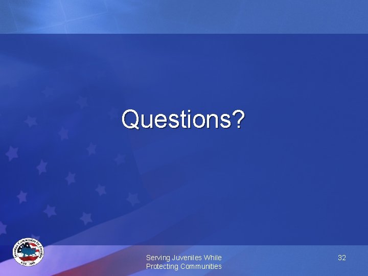 Questions? Serving Juveniles While Protecting Communities 32 
