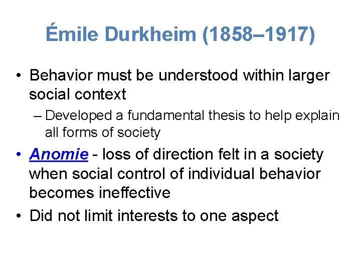 Émile Durkheim (1858– 1917) • Behavior must be understood within larger social context –