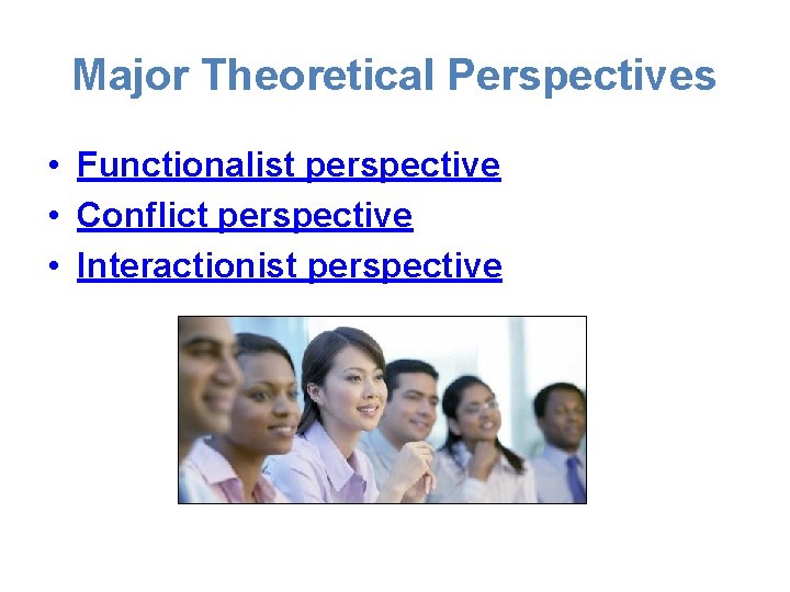 Major Theoretical Perspectives • Functionalist perspective • Conflict perspective • Interactionist perspective 