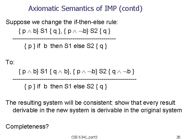 Axiomatic Semantics of IMP (contd) Suppose we change the if-then-else rule: { p b}