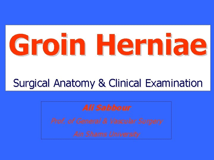 Groin Herniae Surgical Anatomy & Clinical Examination Ali Sabbour Prof. of General & Vascular
