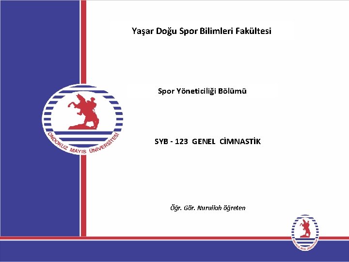 Yaşar Doğu Spor Bilimleri Fakültesi Spor Yöneticiliği Bölümü SYB - 123 GENEL CİMNASTİK Öğr.