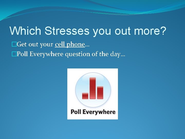 Which Stresses you out more? �Get out your cell phone… �Poll Everywhere question of