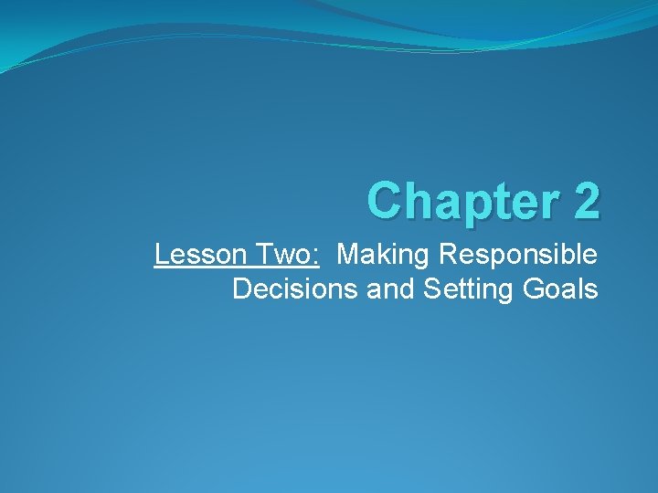 Chapter 2 Lesson Two: Making Responsible Decisions and Setting Goals 