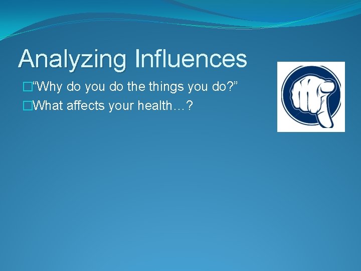 Analyzing Influences �“Why do you do the things you do? ” �What affects your