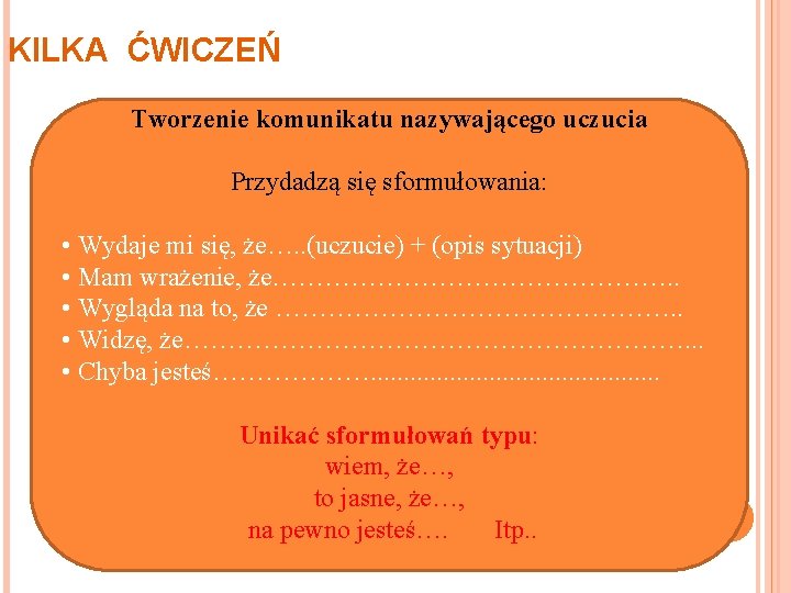 KILKA ĆWICZEŃ Tworzenie komunikatu nazywającego uczucia Przydadzą się sformułowania: • Wydaje mi się, że….