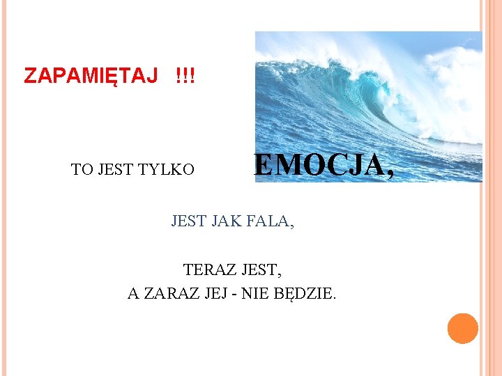 ZAPAMIĘTAJ !!! TO JEST TYLKO EMOCJA, JEST JAK FALA, TERAZ JEST, A ZARAZ JEJ