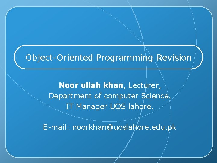 Object-Oriented Programming Revision Noor ullah khan, Lecturer, Department of computer Science. IT Manager UOS