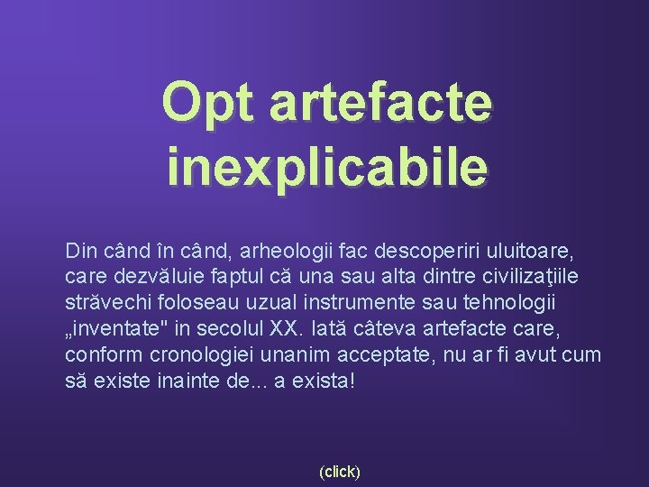 Opt artefacte inexplicabile Din când în când, arheologii fac descoperiri uluitoare, care dezvăluie faptul