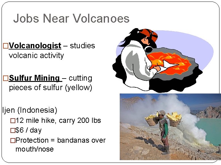 Jobs Near Volcanoes �Volcanologist – studies volcanic activity �Sulfur Mining – cutting pieces of