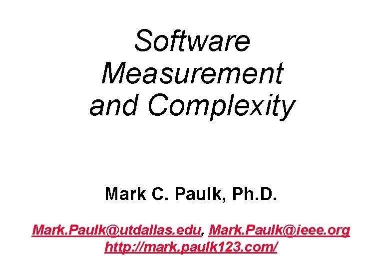 Software Measurement and Complexity Mark C. Paulk, Ph. D. Mark. Paulk@utdallas. edu, Mark. Paulk@ieee. Software Measurement and Complexity Mark C. Paulk, Ph. D. Mark. Paulk@utdallas. edu, Mark. Paulk@ieee.