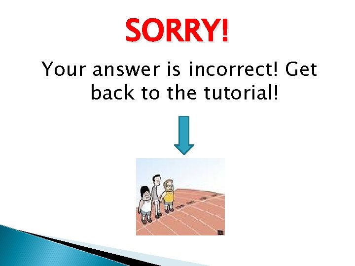SORRY! Your answer is incorrect! Get back to the tutorial! SORRY! Your answer is incorrect! Get back to the tutorial!