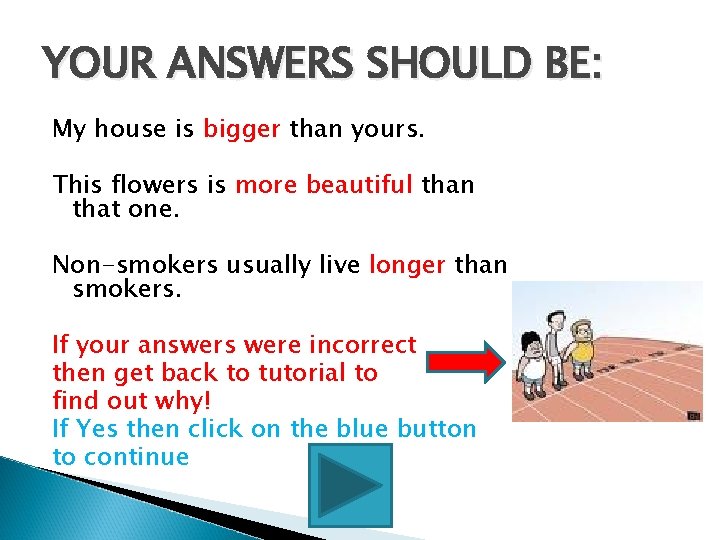 YOUR ANSWERS SHOULD BE: My house is bigger than yours. This flowers is more YOUR ANSWERS SHOULD BE: My house is bigger than yours. This flowers is more