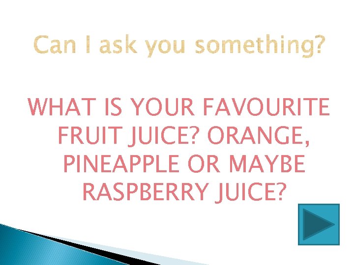 WHAT IS YOUR FAVOURITE FRUIT JUICE? ORANGE, PINEAPPLE OR MAYBE RASPBERRY JUICE? WHAT IS YOUR FAVOURITE FRUIT JUICE? ORANGE, PINEAPPLE OR MAYBE RASPBERRY JUICE?