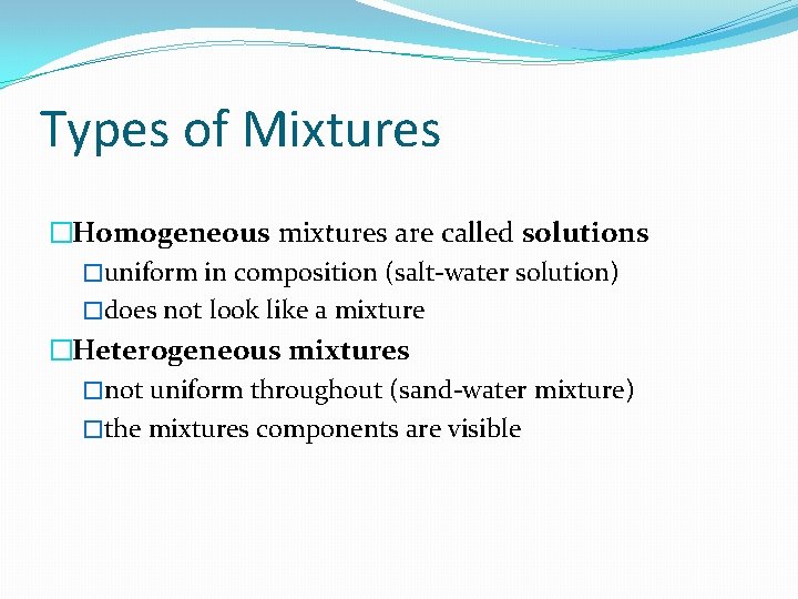 Types of Mixtures �Homogeneous mixtures are called solutions �uniform in composition (salt-water solution) �does