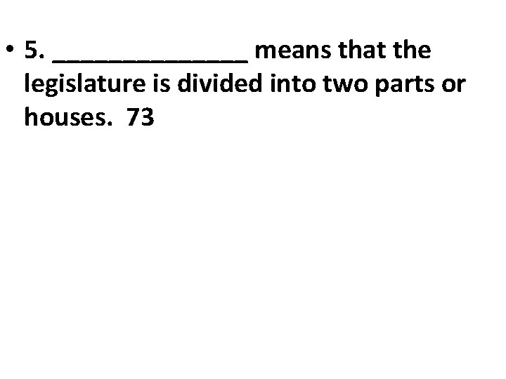  • 5. _______ means that the legislature is divided into two parts or