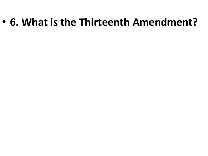  • 6. What is the Thirteenth Amendment? 