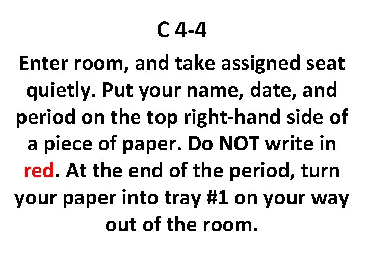 C 4 -4 Enter room, and take assigned seat quietly. Put your name, date,