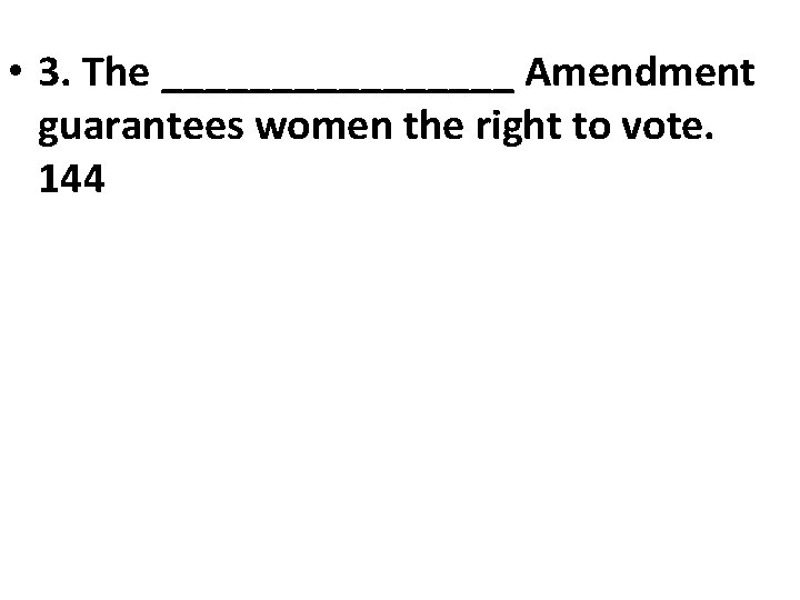  • 3. The ________ Amendment guarantees women the right to vote. 144 
