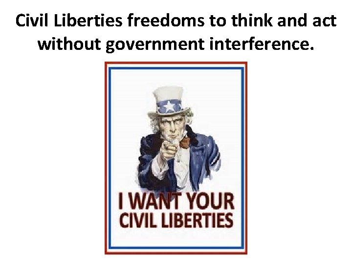 Civil Liberties freedoms to think and act without government interference. 