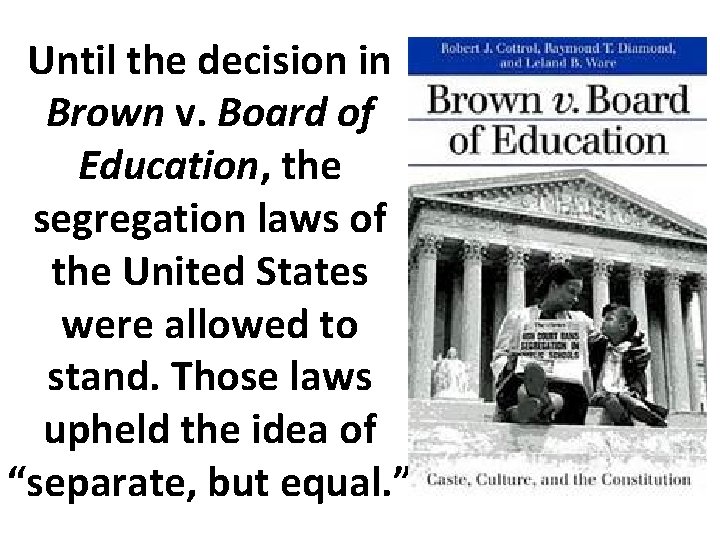 Until the decision in Brown v. Board of Education, the segregation laws of the