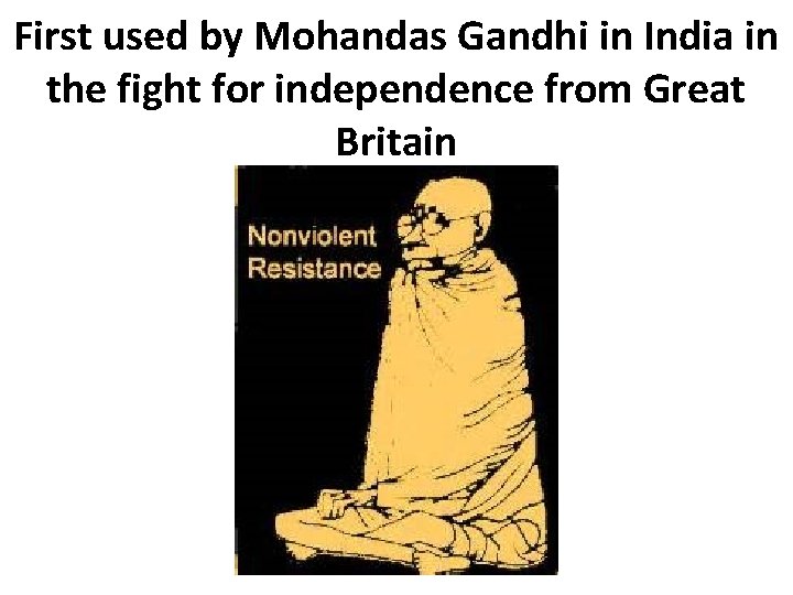 First used by Mohandas Gandhi in India in the fight for independence from Great