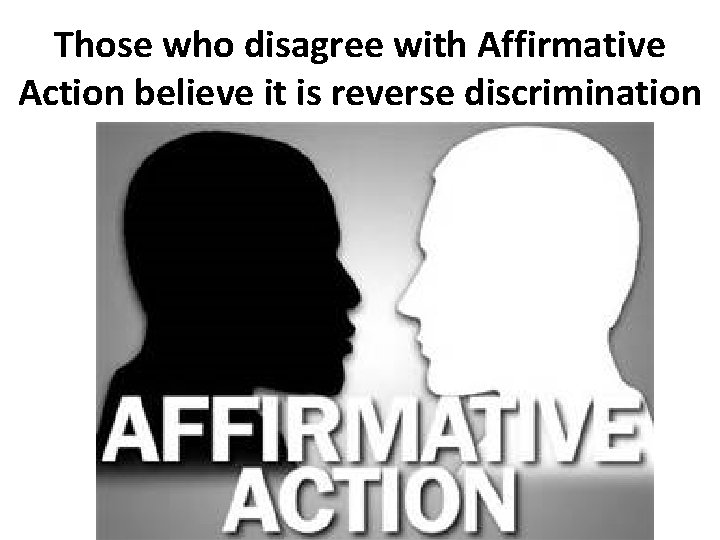 Those who disagree with Affirmative Action believe it is reverse discrimination 