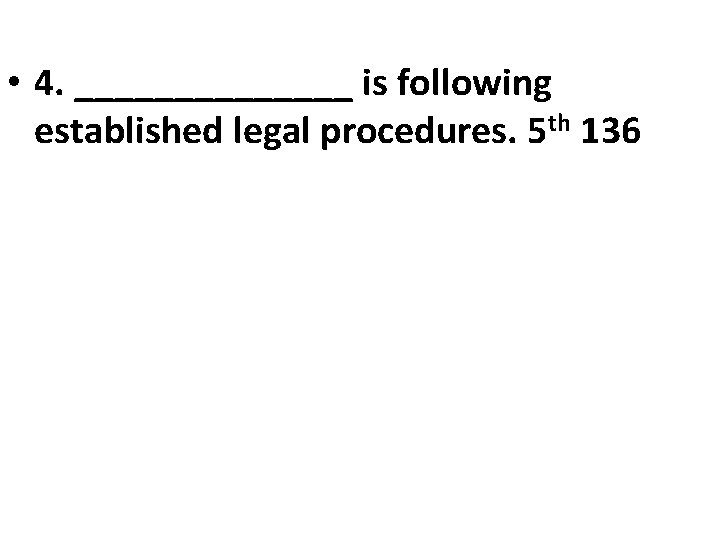  • 4. _______ is following established legal procedures. 5 th 136 