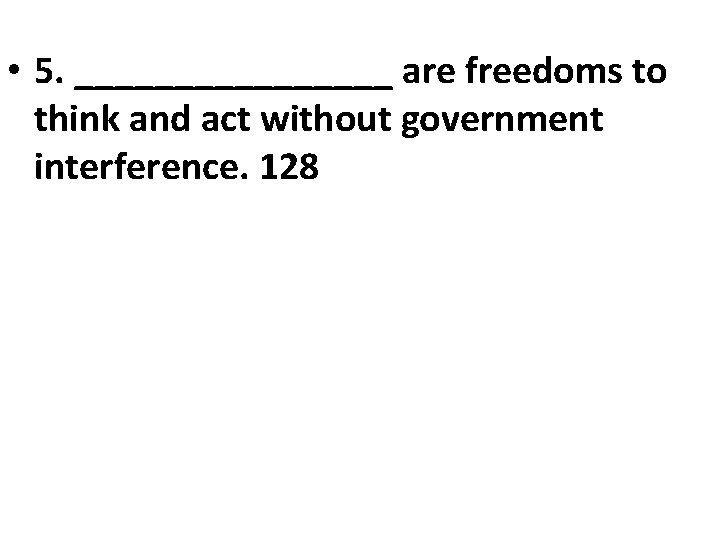 • 5. ________ are freedoms to think and act without government interference. 128