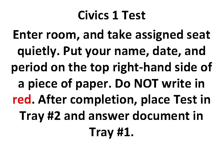 Civics 1 Test Enter room, and take assigned seat quietly. Put your name, date,