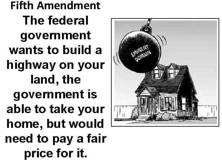 Fifth Amendment The federal government wants to build a highway on your land, the