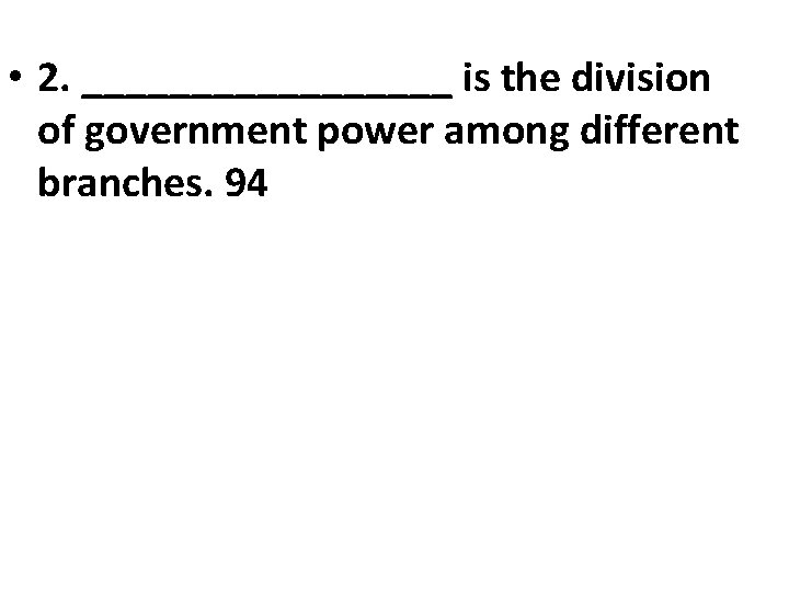  • 2. _________ is the division of government power among different branches. 94