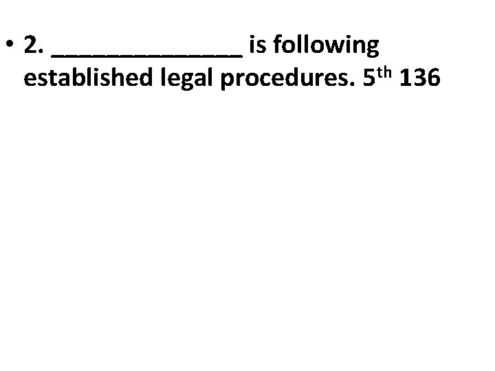  • 2. _______ is following established legal procedures. 5 th 136 