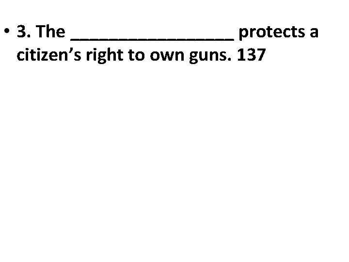 • 3. The _________ protects a citizen’s right to own guns. 137 