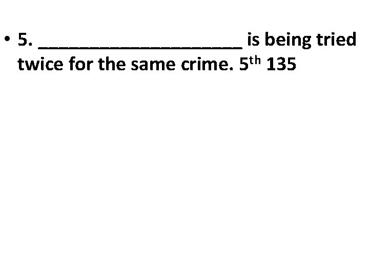  • 5. __________ is being tried twice for the same crime. 5 th