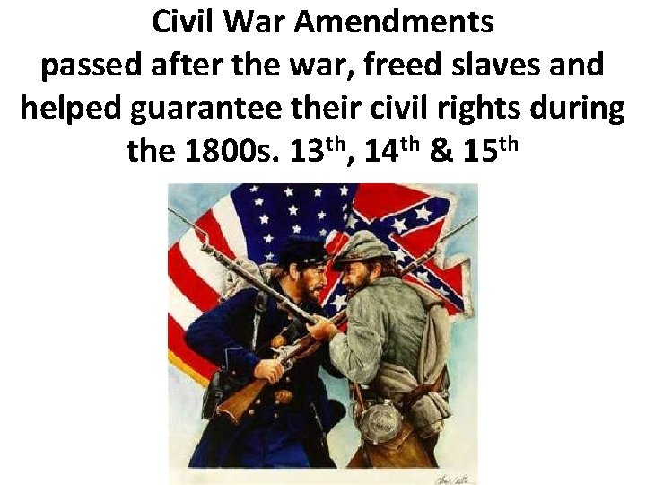 Civil War Amendments passed after the war, freed slaves and helped guarantee their civil