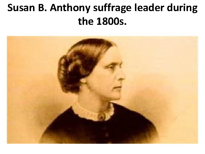 Susan B. Anthony suffrage leader during the 1800 s. 