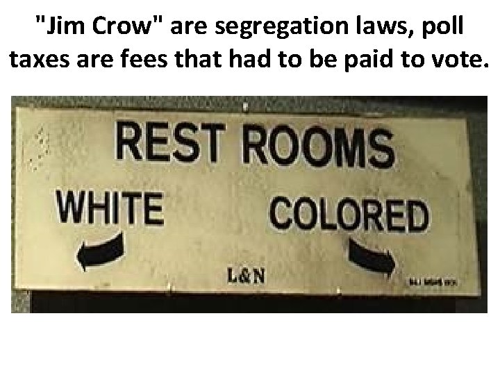 "Jim Crow" are segregation laws, poll taxes are fees that had to be paid