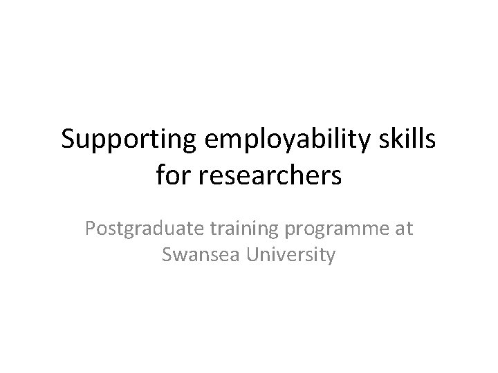 Supporting employability skills for researchers Postgraduate training programme at Swansea University 