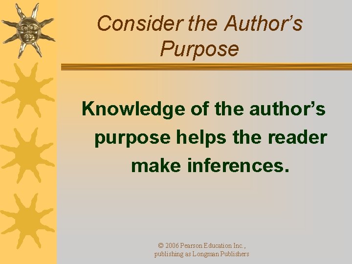 Consider the Author’s Purpose Knowledge of the author’s purpose helps the reader make inferences.